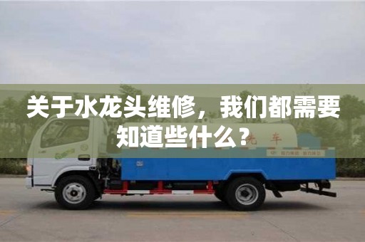 北京關于水龍頭維修，我們都需要知道些什么？