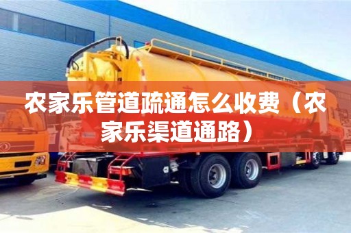 農(nóng)家樂(lè)管道疏通怎么收費(fèi)（農(nóng)家樂(lè)渠道通路）