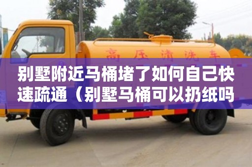 別墅附近馬桶堵了如何自己快速疏通（別墅馬桶可以扔紙嗎）