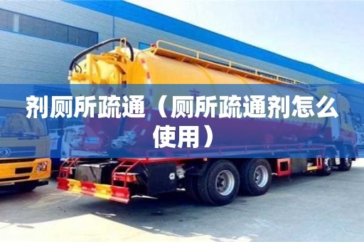 北京劑廁所疏通（廁所疏通劑怎么使用）