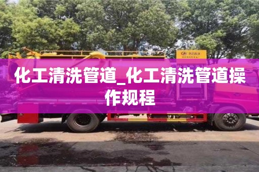 化工清洗管道_化工清洗管道操作規(guī)程