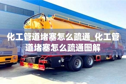化工管道堵塞怎么疏通_化工管道堵塞怎么疏通圖解