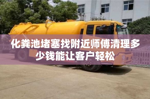 北京化糞池堵塞找附近師傅清理多少錢能讓客戶輕松