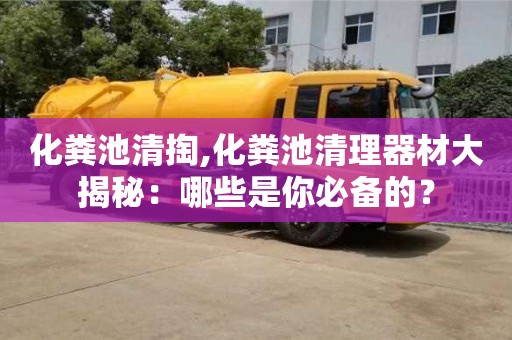 北京化糞池清掏,化糞池清理器材大揭秘：哪些是你必備的？
