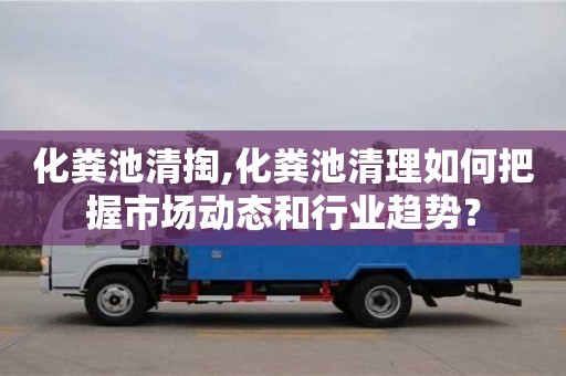 化糞池清掏,化糞池清理如何把握市場動態和行業趨勢？