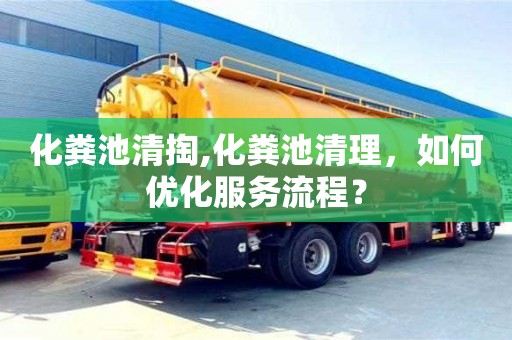化糞池清掏,化糞池清理，如何優化服務流程？