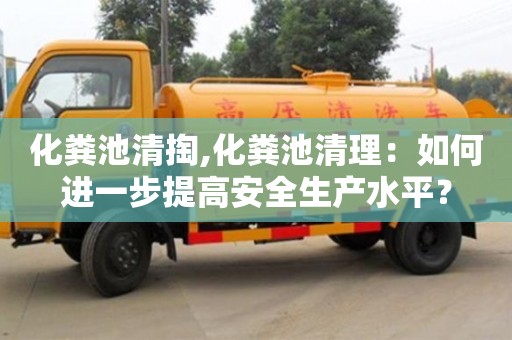北京化糞池清掏,化糞池清理：如何進一步提高安全生產水平？
