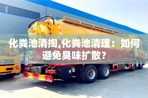 化糞池清掏,化糞池清理：如何避免臭味擴散？