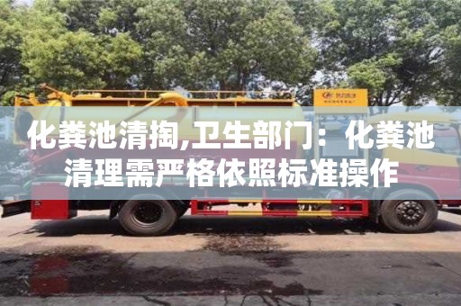 化糞池清掏,衛(wèi)生部門：化糞池清理需嚴格依照標準操作