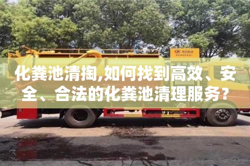 化糞池清掏,如何找到高效、安全、合法的化糞池清理服務(wù)？