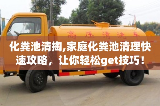 北京化糞池清掏,家庭化糞池清理快速攻略，讓你輕松get技巧！