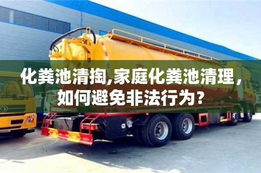 北京化糞池清掏,家庭化糞池清理，如何避免非法行為？