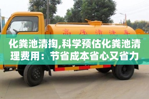 北京化糞池清掏,科學預估化糞池清理費用：節省成本省心又省力