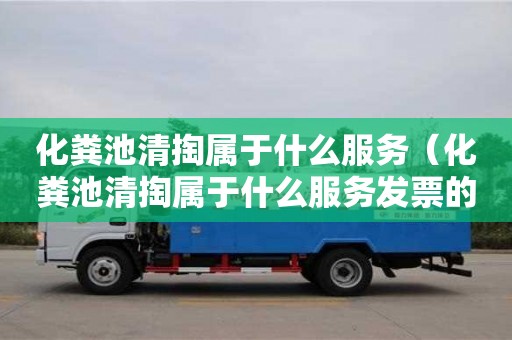 化糞池清掏屬于什么服務(wù)（化糞池清掏屬于什么服務(wù)發(fā)票的服務(wù)名稱要求）