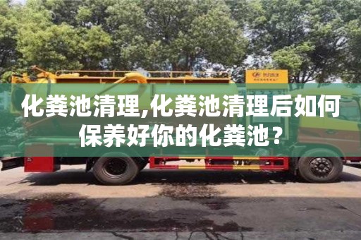 化糞池清理,化糞池清理后如何保養好你的化糞池？