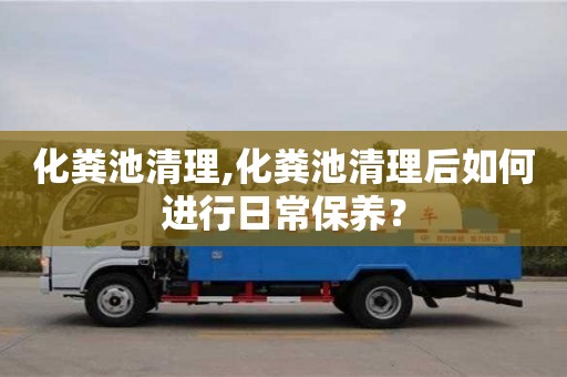 北京化糞池清理,化糞池清理后如何進(jìn)行日常保養(yǎng)？