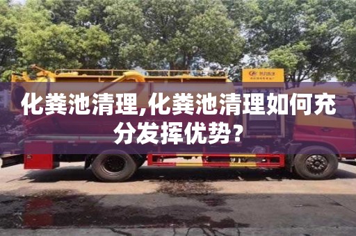 北京化糞池清理,化糞池清理如何充分發(fā)揮優(yōu)勢(shì)？