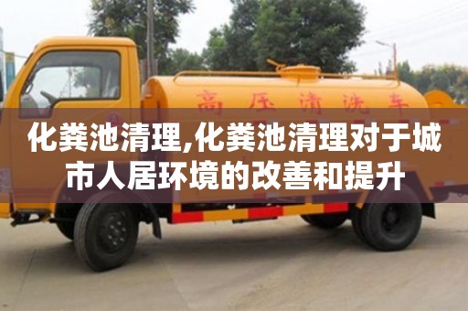 化糞池清理,化糞池清理對(duì)于城市人居環(huán)境的改善和提升