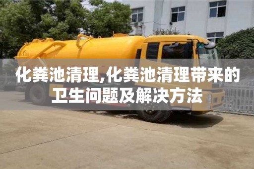 北京化糞池清理,化糞池清理帶來的衛生問題及解決方法
