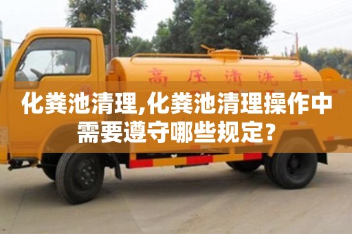 北京化糞池清理,化糞池清理操作中需要遵守哪些規定？