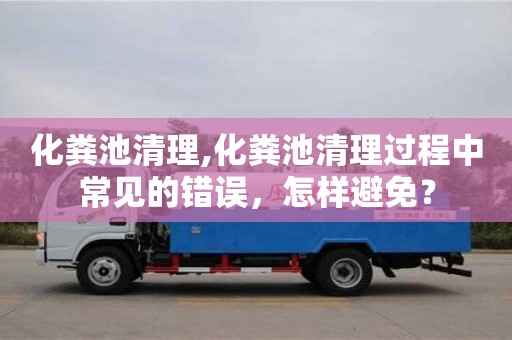 化糞池清理,化糞池清理過程中常見的錯誤，怎樣避免？