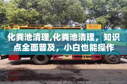 北京化糞池清理,化糞池清理，知識(shí)點(diǎn)全面普及，小白也能操作