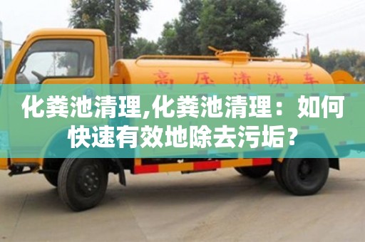 北京化糞池清理,化糞池清理：如何快速有效地除去污垢？
