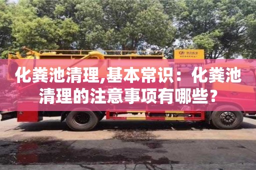 化糞池清理,基本常識(shí)：化糞池清理的注意事項(xiàng)有哪些？