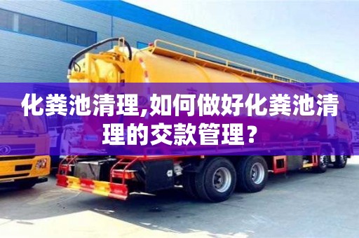 北京化糞池清理,如何做好化糞池清理的交款管理？