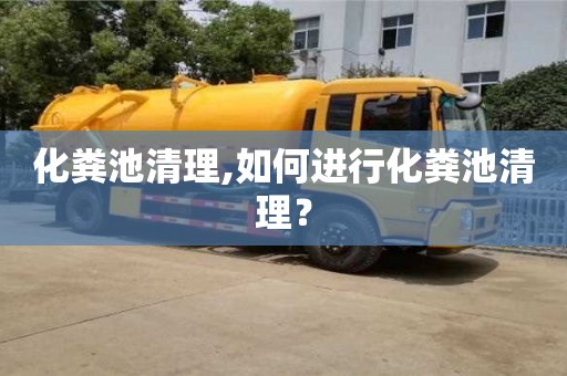 化糞池清理,如何進行化糞池清理？