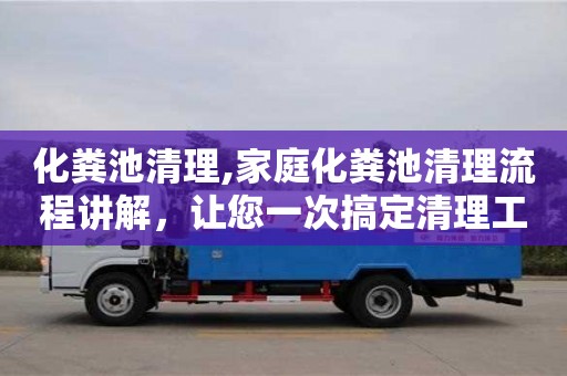 北京化糞池清理,家庭化糞池清理流程講解，讓您一次搞定清理工作