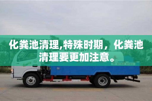 化糞池清理,特殊時期，化糞池清理要更加注意。