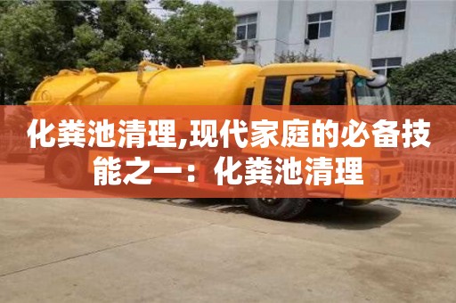 北京化糞池清理,現(xiàn)代家庭的必備技能之一：化糞池清理
