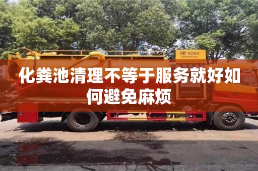 北京化糞池清理不等于服務(wù)就好如何避免麻煩