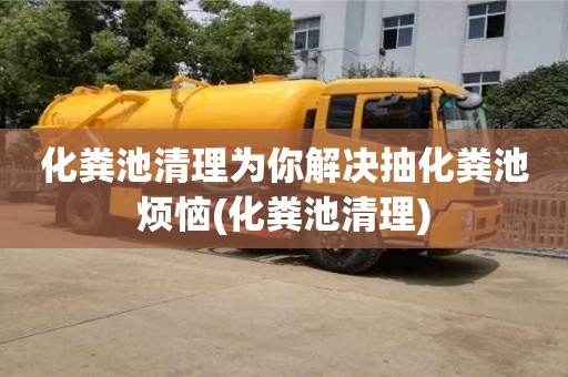 化糞池清理為你解決抽化糞池煩惱(化糞池清理)