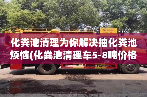 化糞池清理為你解決抽化糞池煩惱(化糞池清理車5-8噸價格)