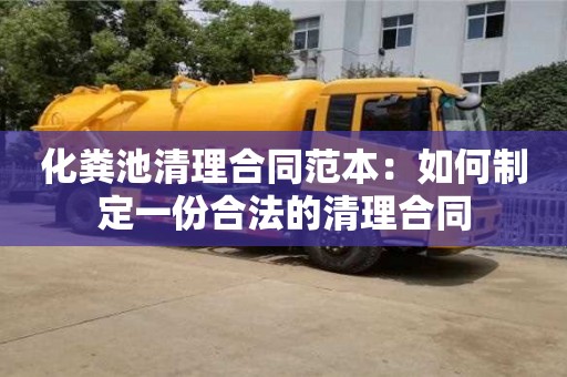 北京化糞池清理合同范本：如何制定一份合法的清理合同