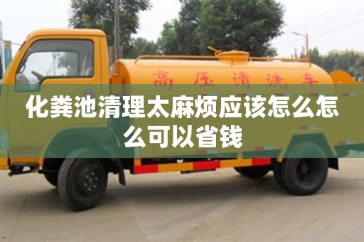 化糞池清理太麻煩應該怎么怎么可以省錢