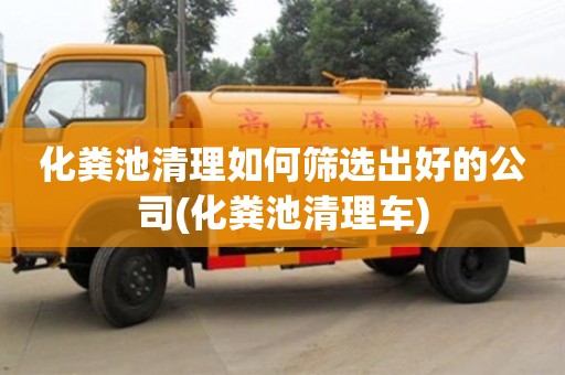 化糞池清理如何篩選出好的公司(化糞池清理車)