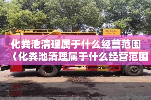化糞池清理屬于什么經營范圍（化糞池清理屬于什么經營范圍類別）