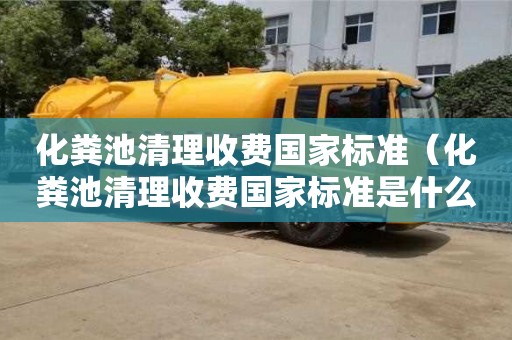 北京化糞池清理收費國家標準（化糞池清理收費國家標準是什么）