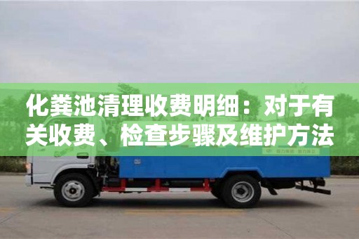 化糞池清理收費(fèi)明細(xì)：對(duì)于有關(guān)收費(fèi)、檢查步驟及維護(hù)方法的詳細(xì)介紹