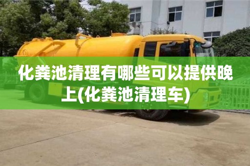 化糞池清理有哪些可以提供晚上(化糞池清理車)