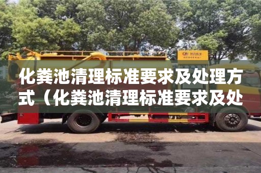 北京化糞池清理標(biāo)準(zhǔn)要求及處理方式（化糞池清理標(biāo)準(zhǔn)要求及處理方式有哪些）