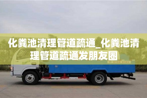 化糞池清理管道疏通_化糞池清理管道疏通發(fā)朋友圈