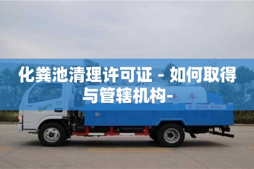 北京化糞池清理許可證 - 如何取得與管轄機(jī)構(gòu)-