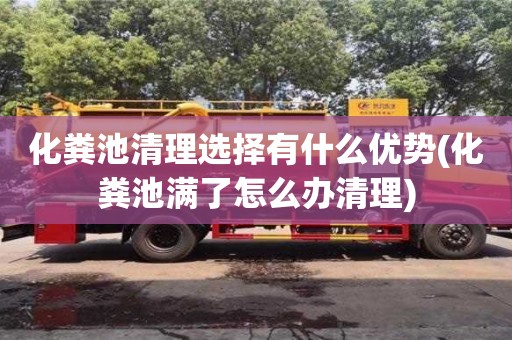 化糞池清理選擇有什么優勢(化糞池滿了怎么辦清理)