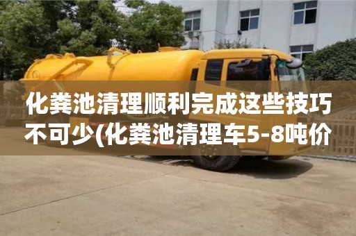 北京化糞池清理順利完成這些技巧不可少(化糞池清理車5-8噸價格)