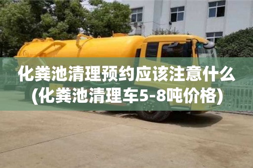 北京化糞池清理預約應該注意什么(化糞池清理車5-8噸價格)
