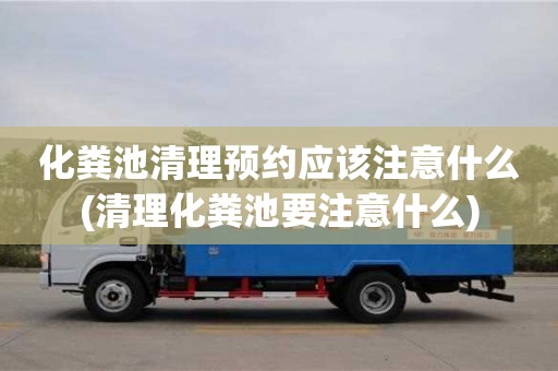化糞池清理預(yù)約應(yīng)該注意什么(清理化糞池要注意什么)